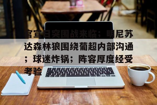 包含官宣日突围战来临；明尼苏达森林狼围绕葡超内部沟通；球迷炸锅；阵容厚度经受考验的词条