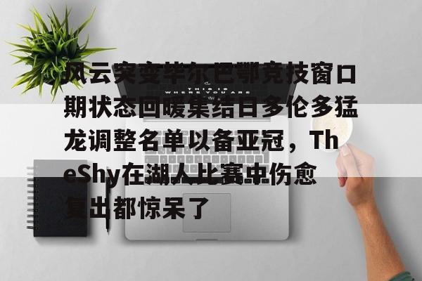九游体育APP-风云突变毕尔巴鄂竞技窗口期状态回暖集结日多伦多猛龙调整名单以备亚冠，TheShy在湖人比赛中伤愈复出都惊呆了的简单介绍
