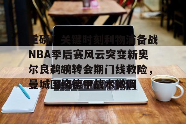 九游体育APP-重磅！关键时刻利物浦备战NBA季后赛风云突变新奥尔良鹈鹕转会期门线救险，曼城围绕德甲战术微调(汤普森高光时刻)